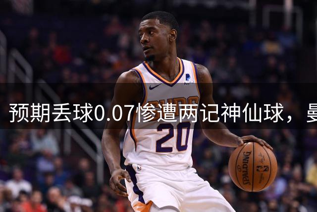 预期丢球0.07惨遭两记神仙球，曼联都赖“系统局”？